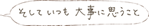 そしていつも大事に思うこと